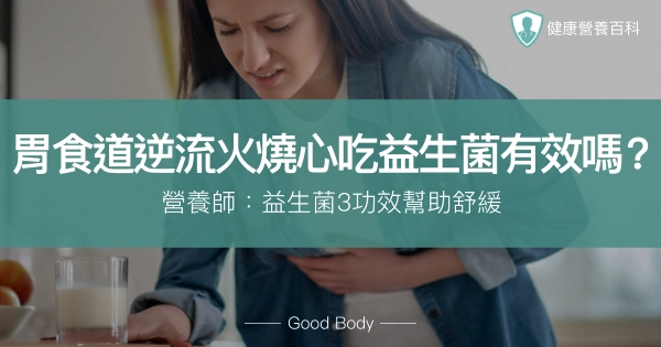 胃食道逆流火燒心,吃益生菌有效嗎?營養師:益生菌3功效幫舒緩