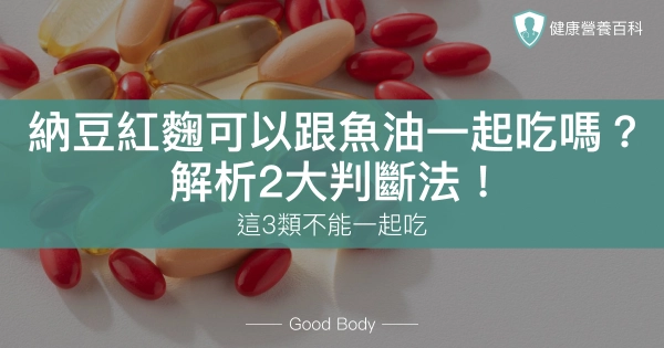 納豆紅麴可以跟魚油一起吃嗎?專家揭2判斷法、這3類不能一起吃