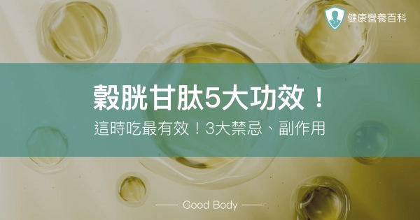 穀胱甘肽5大功效!營養師:這時吃最有效!3大禁忌、副作用