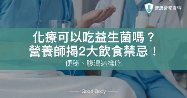 化療可以吃益生菌嗎?營養師揭2大飲食禁忌!便秘、腹瀉這樣吃
