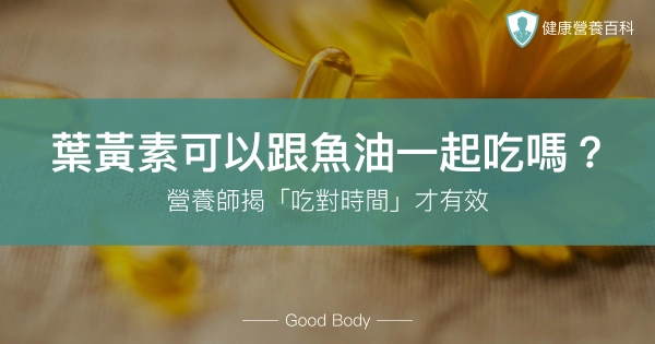 葉黃素可以跟魚油一起吃嗎?營養師揭「吃對時間」才有效