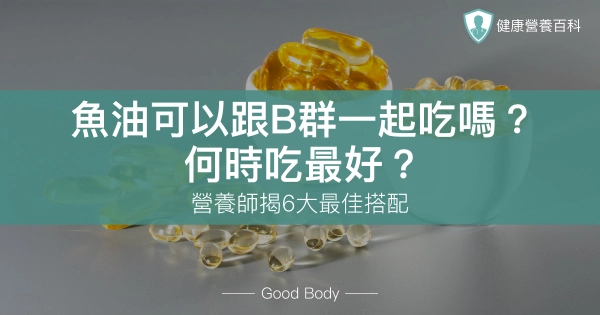 魚油可以跟B群一起吃嗎?何時吃最好?營養師揭「這時吃」最有效
