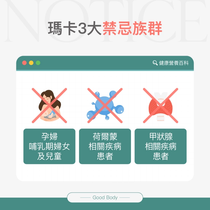 瑪卡3大禁忌族群:孕婦、哺乳期婦女及兒童;荷爾蒙相關疾病患者;甲狀腺相關疾病患者。