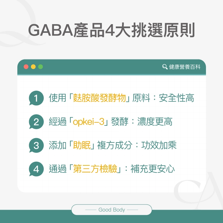 GABA產品4大挑選原則:使用「麩胺酸發酵物」原料:安全性高、經過「opkei-3」發酵:濃度更高、添加「助眠」複方成分:功效加乘、通過「第三方檢驗」:補充更安心