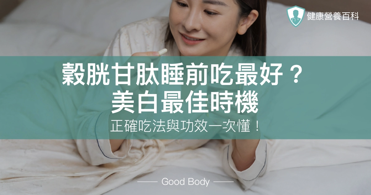 穀胱甘肽睡前吃最好？美白最佳時機、正確吃法與功效一次懂！